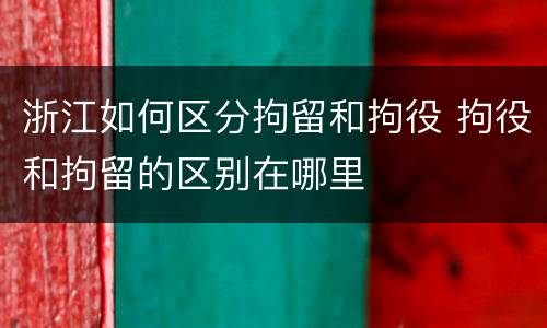 浙江如何区分拘留和拘役 拘役和拘留的区别在哪里