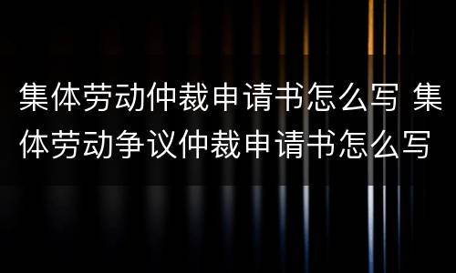集体劳动仲裁申请书怎么写 集体劳动争议仲裁申请书怎么写?