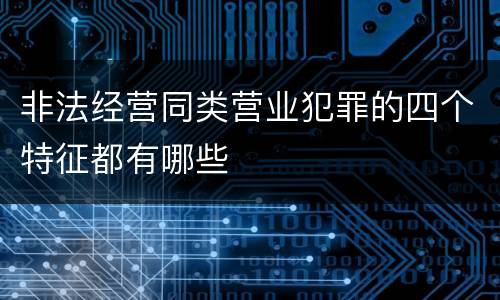 非法经营同类营业犯罪的四个特征都有哪些