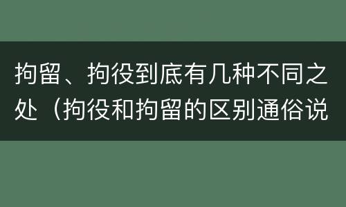 拘留、拘役到底有几种不同之处（拘役和拘留的区别通俗说法）