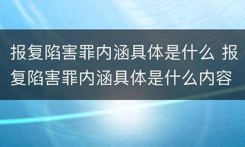 报复陷害罪内涵具体是什么 报复陷害罪内涵具体是什么内容