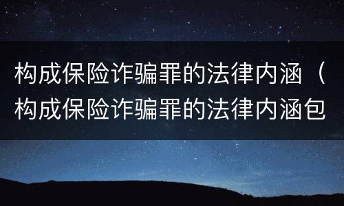 构成保险诈骗罪的法律内涵（构成保险诈骗罪的法律内涵包括）