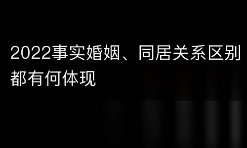 2022事实婚姻、同居关系区别都有何体现