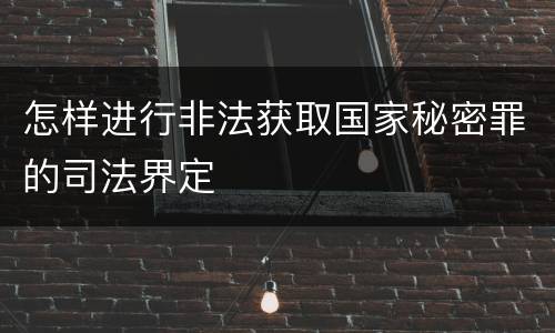怎样进行非法获取国家秘密罪的司法界定