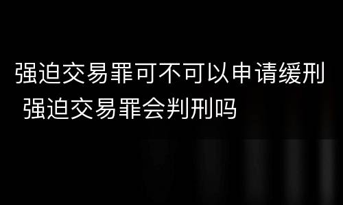强迫交易罪可不可以申请缓刑 强迫交易罪会判刑吗