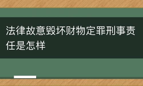 法律故意毁坏财物定罪刑事责任是怎样