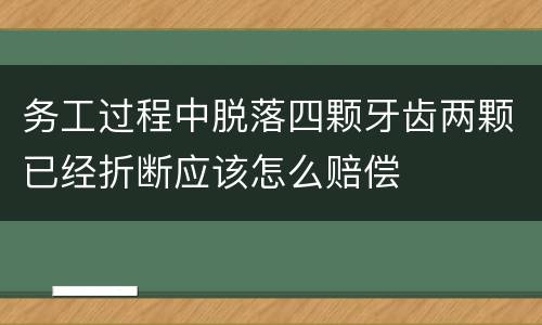 务工过程中脱落四颗牙齿两颗已经折断应该怎么赔偿