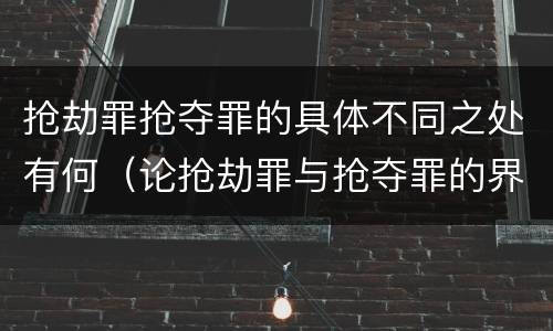 抢劫罪抢夺罪的具体不同之处有何（论抢劫罪与抢夺罪的界限）