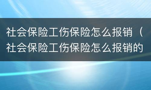 社会保险工伤保险怎么报销（社会保险工伤保险怎么报销的）