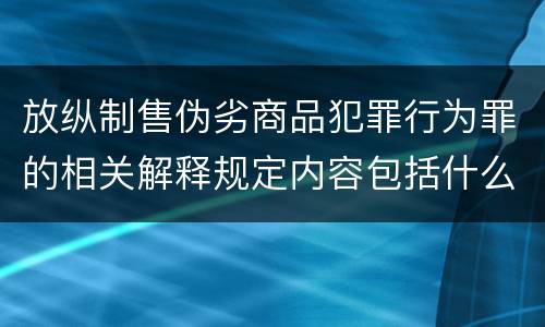 放纵制售伪劣商品犯罪行为罪的相关解释规定内容包括什么