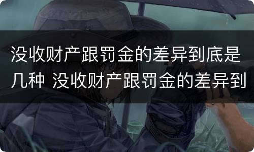 没收财产跟罚金的差异到底是几种 没收财产跟罚金的差异到底是几种情况