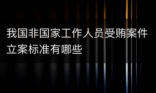 我国非国家工作人员受贿案件立案标准有哪些