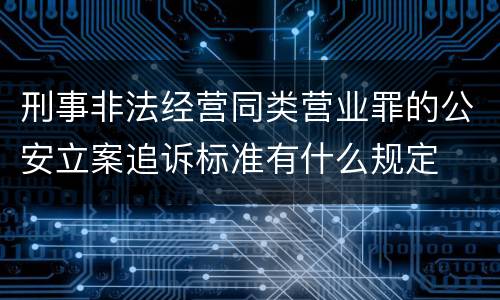 刑事非法经营同类营业罪的公安立案追诉标准有什么规定