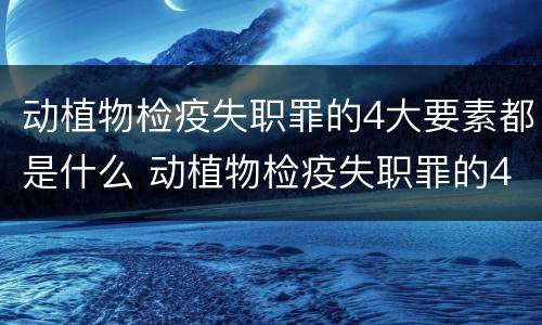 动植物检疫失职罪的4大要素都是什么 动植物检疫失职罪的4大要素都是什么内容