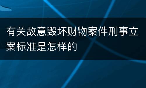 有关故意毁坏财物案件刑事立案标准是怎样的