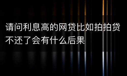请问利息高的网贷比如拍拍贷不还了会有什么后果