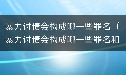 暴力讨债会构成哪一些罪名（暴力讨债会构成哪一些罪名和案件）