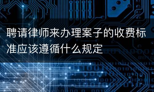 聘请律师来办理案子的收费标准应该遵循什么规定