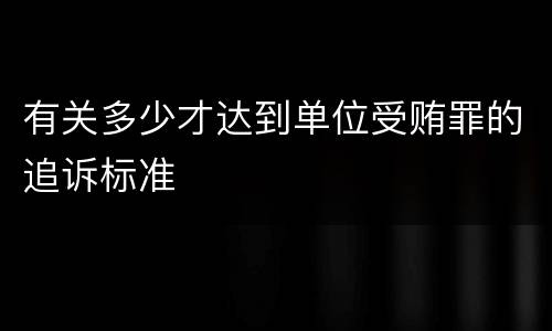 有关多少才达到单位受贿罪的追诉标准