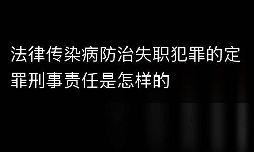 法律传染病防治失职犯罪的定罪刑事责任是怎样的