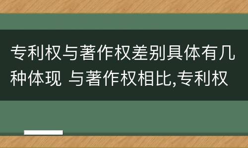 专利权与著作权差别具体有几种体现 与著作权相比,专利权有哪些特征
