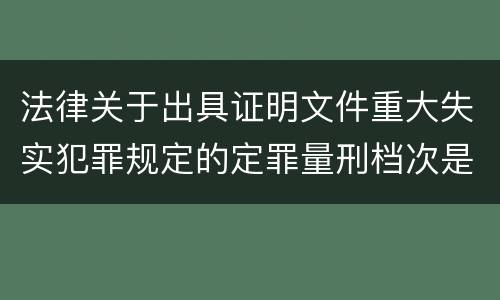 法律关于出具证明文件重大失实犯罪规定的定罪量刑档次是多少