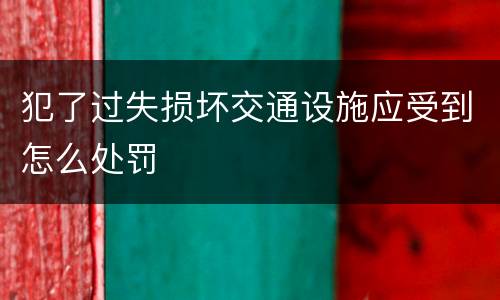 犯了过失损坏交通设施应受到怎么处罚