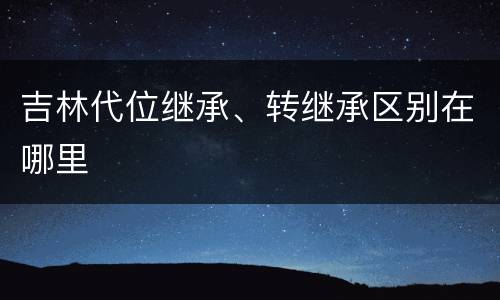 吉林代位继承、转继承区别在哪里