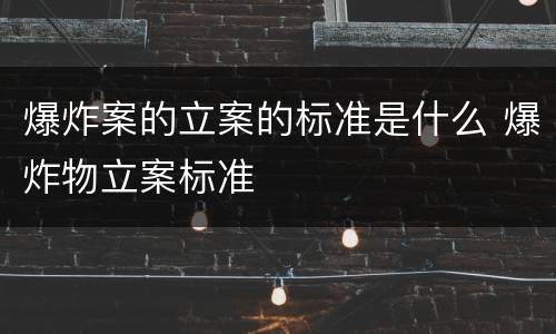 爆炸案的立案的标准是什么 爆炸物立案标准