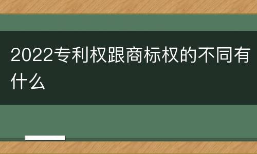 2022专利权跟商标权的不同有什么