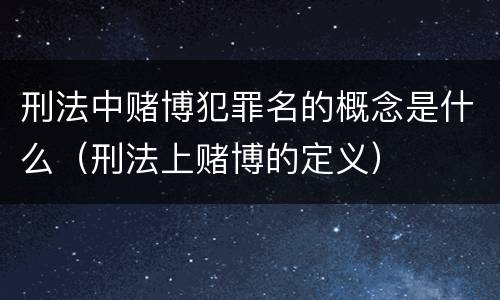 刑法中赌博犯罪名的概念是什么（刑法上赌博的定义）