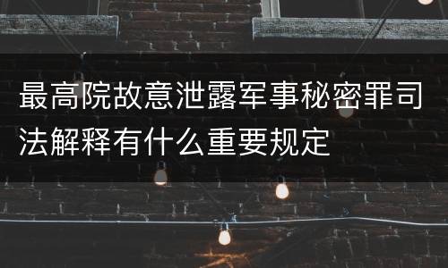 最高院故意泄露军事秘密罪司法解释有什么重要规定