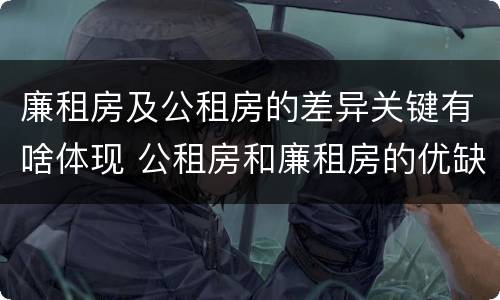 廉租房及公租房的差异关键有啥体现 公租房和廉租房的优缺点