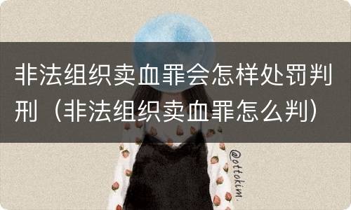 非法组织卖血罪会怎样处罚判刑（非法组织卖血罪怎么判）