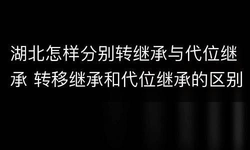 湖北怎样分别转继承与代位继承 转移继承和代位继承的区别