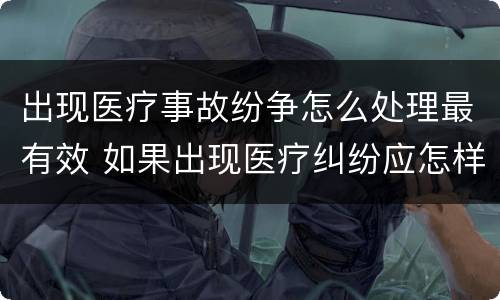 出现医疗事故纷争怎么处理最有效 如果出现医疗纠纷应怎样处理