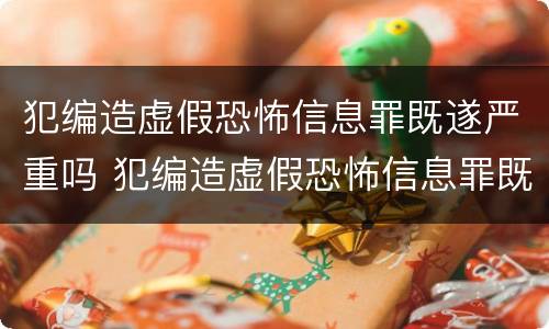 犯编造虚假恐怖信息罪既遂严重吗 犯编造虚假恐怖信息罪既遂严重吗判多少年