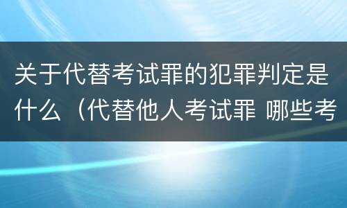 关于代替考试罪的犯罪判定是什么（代替他人考试罪 哪些考试）
