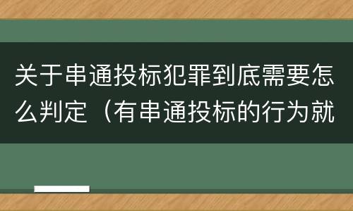 关于串通投标犯罪到底需要怎么判定（有串通投标的行为就一定构成串通投标罪吗?）