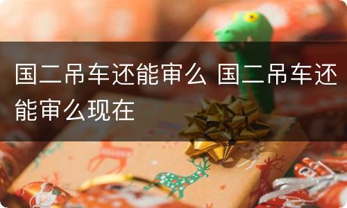 国二吊车还能审么 国二吊车还能审么现在