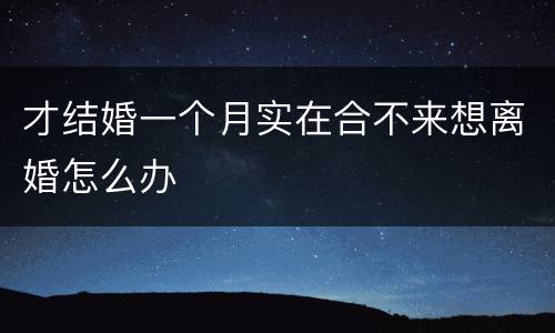 才结婚一个月实在合不来想离婚怎么办