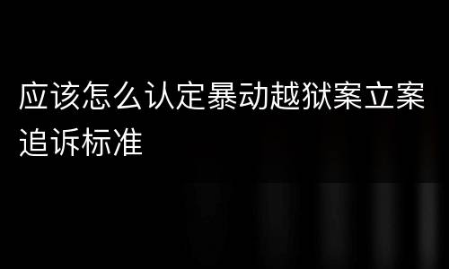 应该怎么认定暴动越狱案立案追诉标准