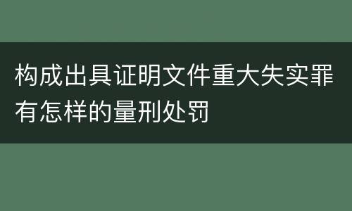 构成出具证明文件重大失实罪有怎样的量刑处罚