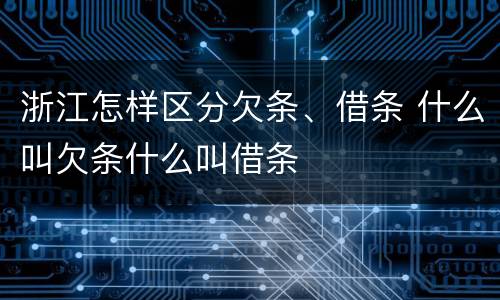 浙江怎样区分欠条、借条 什么叫欠条什么叫借条