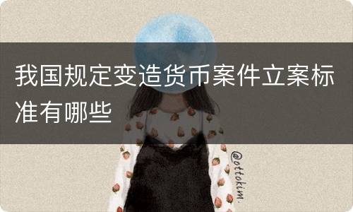 我国规定变造货币案件立案标准有哪些