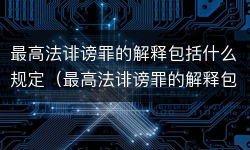 最高法诽谤罪的解释包括什么规定（最高法诽谤罪的解释包括什么规定）