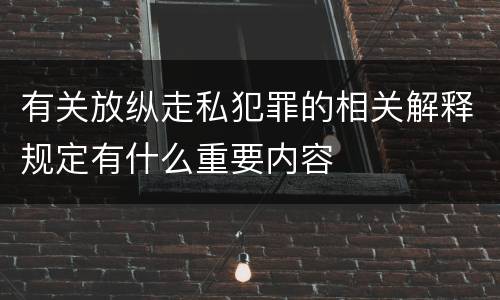 有关放纵走私犯罪的相关解释规定有什么重要内容
