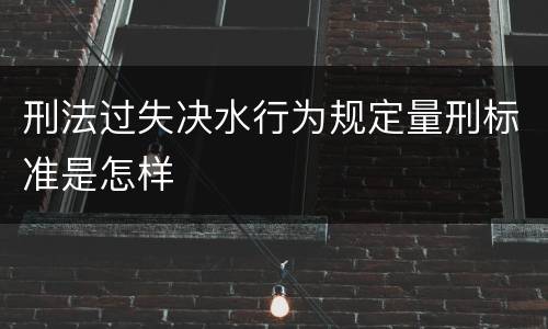 刑法过失决水行为规定量刑标准是怎样