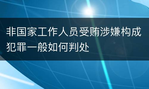 非国家工作人员受贿涉嫌构成犯罪一般如何判处