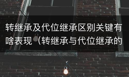 转继承及代位继承区别关键有啥表现（转继承与代位继承的区别举例）